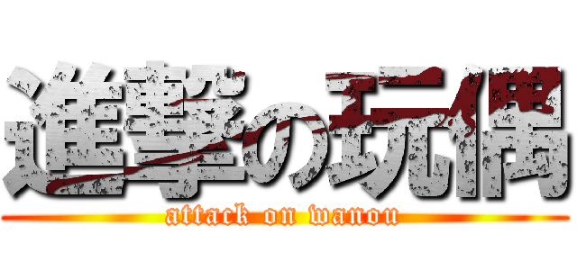 進撃の玩偶 (attack on wanou)