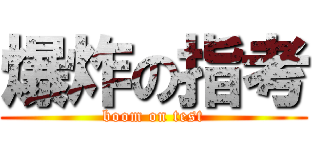 爆炸の指考 (boom on test)