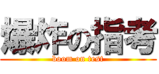 爆炸の指考 (boom on test)