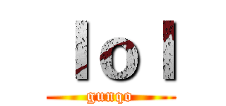 ｌｏｌ (gunqo)