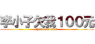 李小子欠我１００元 (YOU GO DIE)
