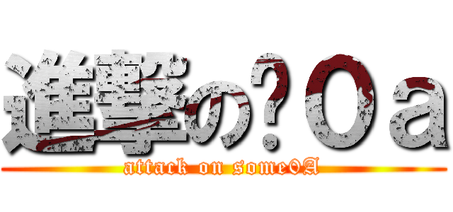 進撃の姣０ａ (attack on some0A)