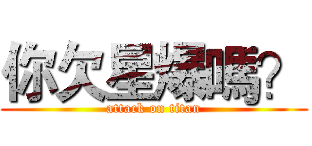 你欠星爆嗎？ (attack on titan)