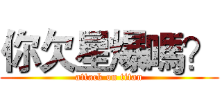 你欠星爆嗎？ (attack on titan)
