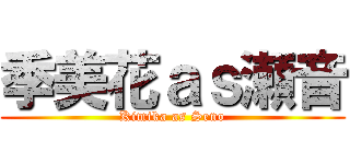 季美花ａｓ瀬音 (Kimika as Seno)