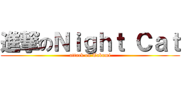 進撃のＮｉｇｈｔ Ｃａｔ (attack on Takumi)