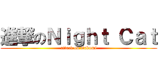 進撃のＮｉｇｈｔ Ｃａｔ (attack on Takumi)