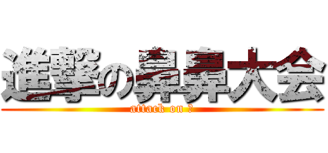 進撃の鼻鼻大会 (attack on 鼻)