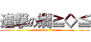 進撃の嫺≧◇≦ (attack on titan)