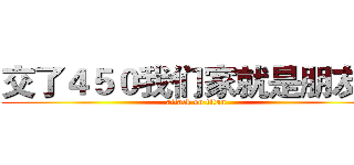 交了４５０我们家就是朋友了 (attack on titan)