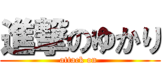 進撃のゆかり (attack on )