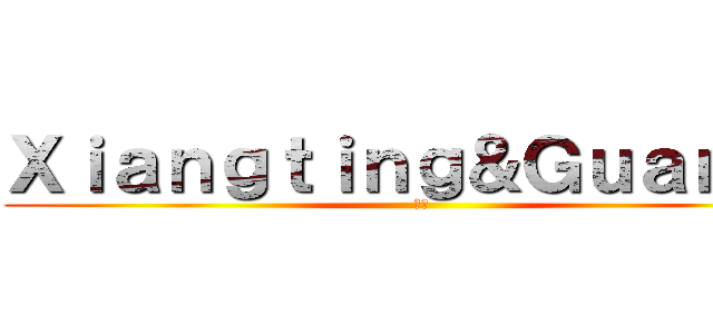 Ｘｉａｎｇｔｉｎｇ＆Ｇｕａｎｙｕ (秘密)