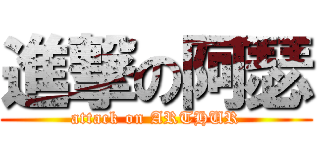 進撃の阿瑟 (attack on ARTHUR)