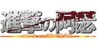 進撃の阿瑟 (attack on ARTHUR)