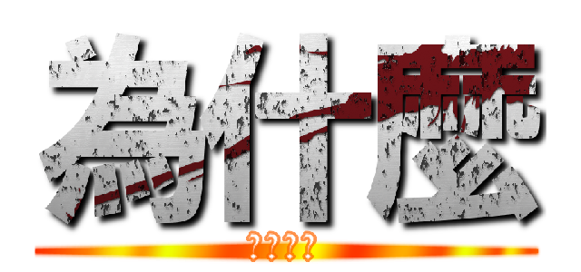 為什麼 (就是不懂)