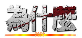 為什麼 (就是不懂)