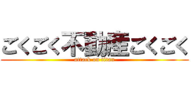 ごくごく不動産ごくごく (attack on titan)
