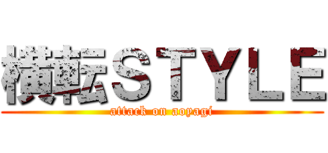 横転ＳＴＹＬＥ (attack on aoyagi)