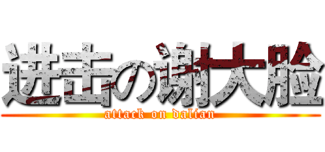 进击の谢大脸 (attack on dalian)