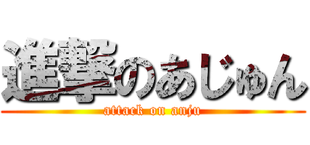 進撃のあじゅん (attack on anju)