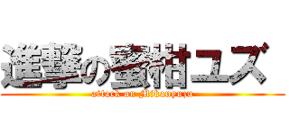 進撃の蜜柑ユズ  (attack on Mikanyuzu)