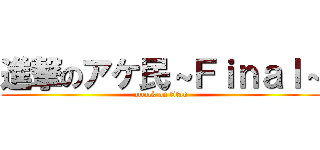 進撃のアケ民～Ｆｉｎａｌ～ (attack on titan)