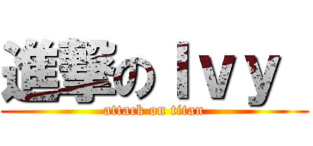 進撃のＩｖｙ  (attack on titan)