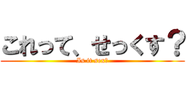 これって、せっくす？ (Is it sex?)