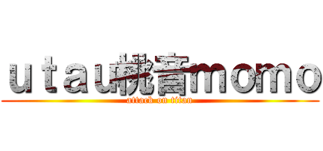 ｕｔａｕ桃音ｍｏｍｏ (attack on titan)
