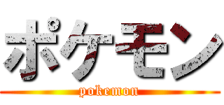 ポケモン (pokemon)