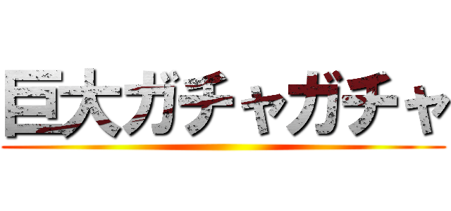 巨大ガチャガチャ ()