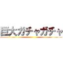 巨大ガチャガチャ ()