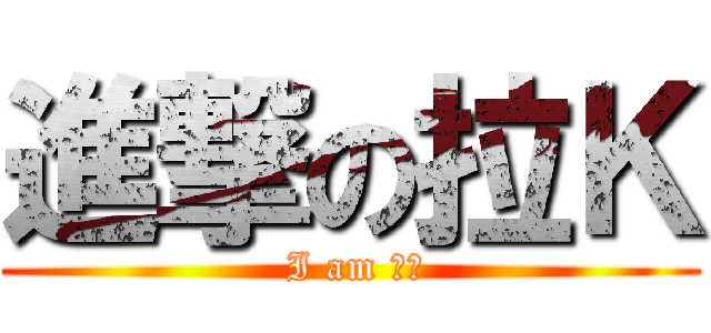 進撃の拉Ｋ ( I am 公公)