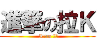 進撃の拉Ｋ ( I am 公公)