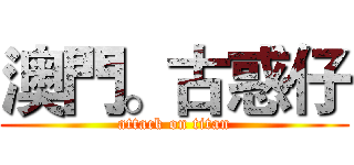 澳門。古惑仔 (attack on titan)