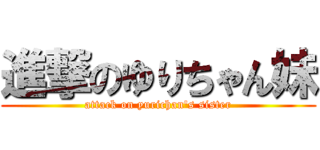 進撃のゆりちゃん妹 (attack on yurichan's sister)