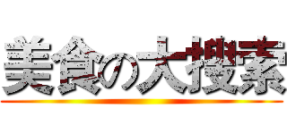 美食の大搜索 ()