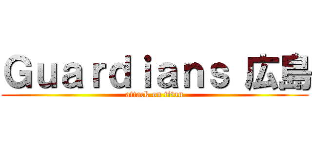 Ｇｕａｒｄｉａｎｓ 広島 (attack on titan)