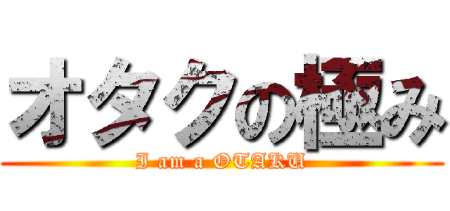 オタクの極み (I am a OTAKU)