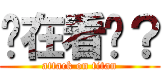 你在看啥？ (attack on titan)