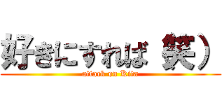 好きにすれば（笑） (attack on Kita)