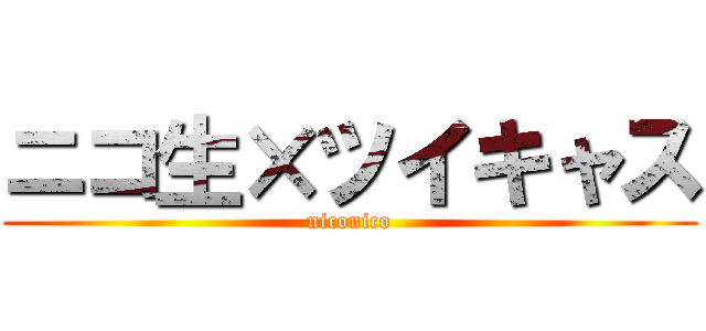 ニコ生×ツイキャス (niconico)