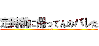 定時前に帰ってんのバレた (ああああああああああ)