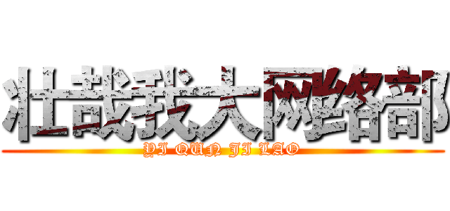 壮哉我大网络部 (YI QUN JI LAO)