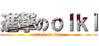 進撃のｏｌｋｌ (attack on titan)