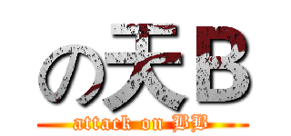の天Ｂ (attack on BB)
