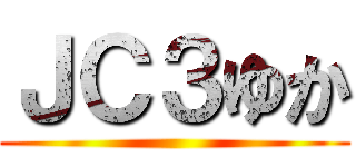 ＪＣ３ゆか ()
