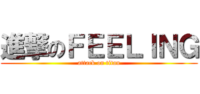 進撃のＦＥＥＬＩＮＧ (attack on titan)