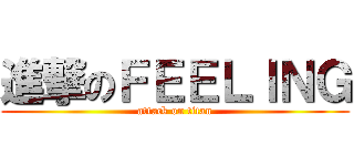 進撃のＦＥＥＬＩＮＧ (attack on titan)