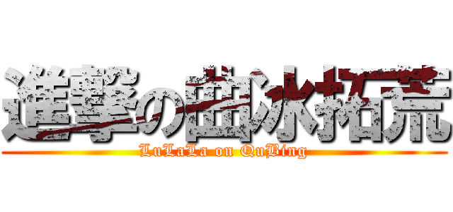 進撃の曲冰拓荒 (LuLaLa on QuBing)